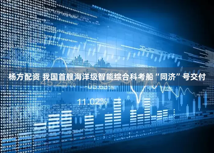 杨方配资 我国首艘海洋级智能综合科考船“同济”号交付
