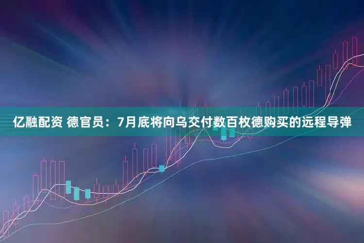 亿融配资 德官员：7月底将向乌交付数百枚德购买的远程导弹