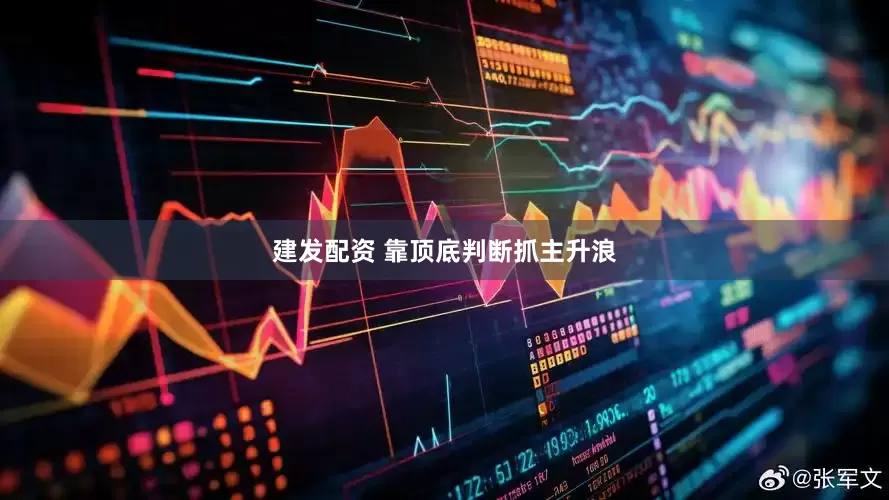 建发配资 靠顶底判断抓主升浪