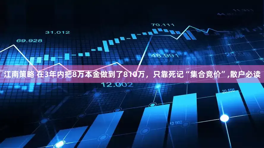江南策略 在3年内把8万本金做到了810万，只靠死记“集合竞价”,散户必读