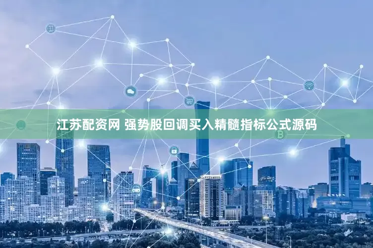 江苏配资网 强势股回调买入精髓指标公式源码