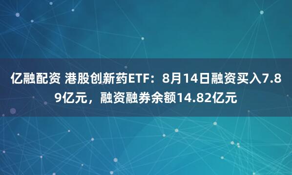 亿融配资 港股创新药ETF：8月14日融资买入7.89亿元，融资融券余额14.82亿元