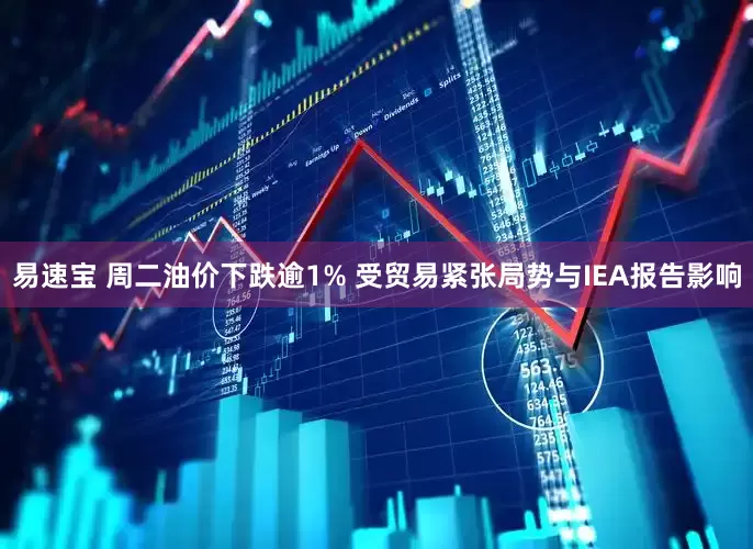 易速宝 周二油价下跌逾1% 受贸易紧张局势与IEA报告影响